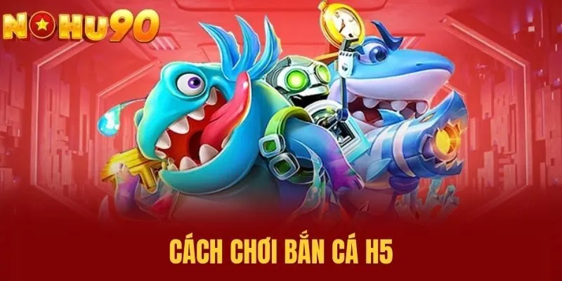 Cách chơi Bắn Cá H5