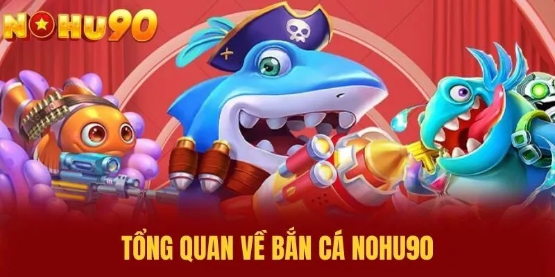 Tổng quan về bắn cá NOHU90