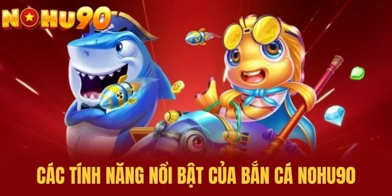 Các tính năng nổi bật của bắn cá NOHU90