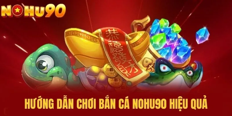 Hướng dẫn chơi bắn cá NOHU90 hiệu quả