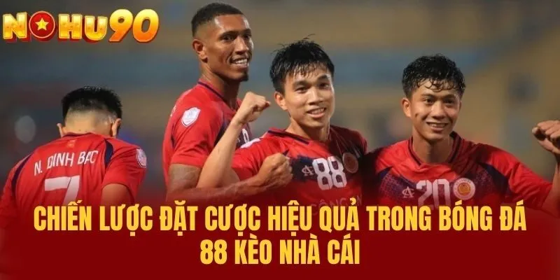 Chiến Lược Đặt Cược Hiệu Quả Trong Bóng Đá 88 Kèo Nhà Cái
