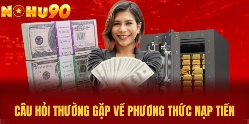 Câu hỏi thường gặp về Phương Thức Nạp Tiền