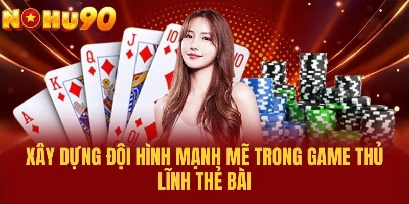 Xây Dựng Đội Hình Mạnh Mẽ Trong Game Thủ Lĩnh Thẻ Bài