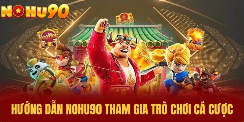 Hướng dẫn NOHU90 tham gia trò chơi cá cược