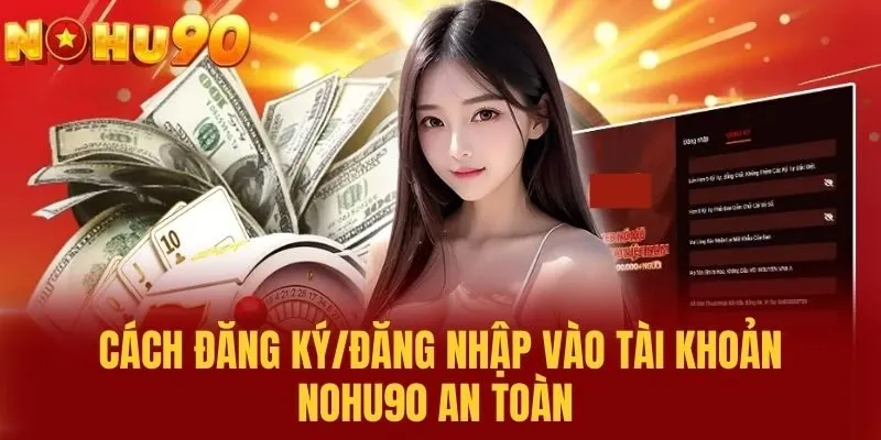 Cách Đăng Ký/Đăng Nhập Vào Tài Khoản NOHU90 An Toàn