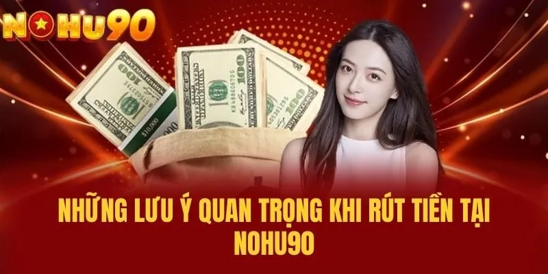 Những Lưu Ý Quan Trọng Khi Rút Tiền Tại NOHU90