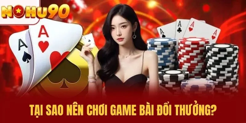 Tại sao nên chơi game bài đổi thưởng?