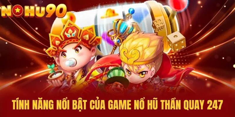 Tính năng nổi bật của game Nổ Hũ Thần Quay 247